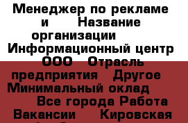Менеджер по рекламе и PR › Название организации ­ 064, Информационный центр, ООО › Отрасль предприятия ­ Другое › Минимальный оклад ­ 20 000 - Все города Работа » Вакансии   . Кировская обл.,Соломинцы д.